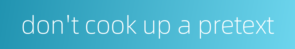 don't cook up a pretext的同义词