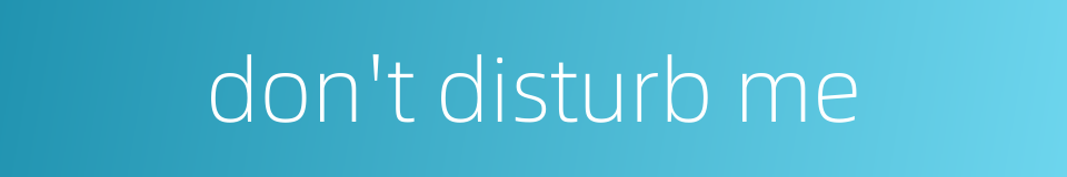 don't disturb me的同义词
