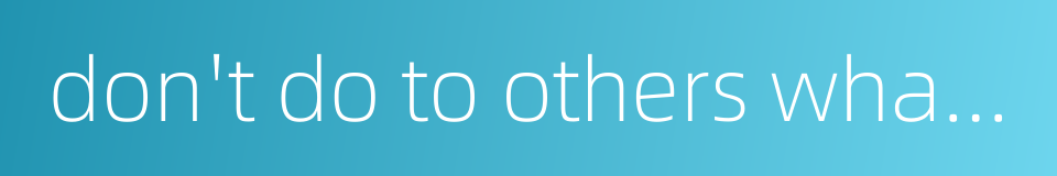 don't do to others what you don't want others to do to you的同义词