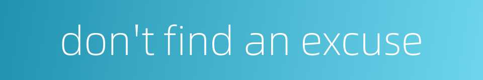 don't find an excuse的同义词