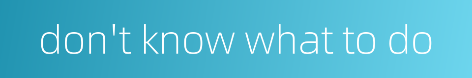 don't know what to do的同义词