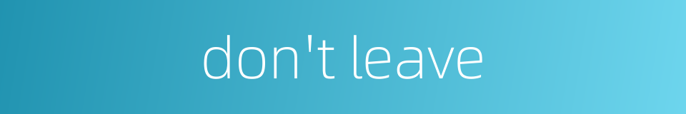 don't leave的同义词