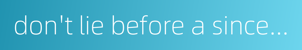 don't lie before a sincere person who understands the state of affairs的同义词