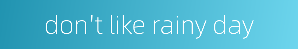 don't like rainy day的同义词