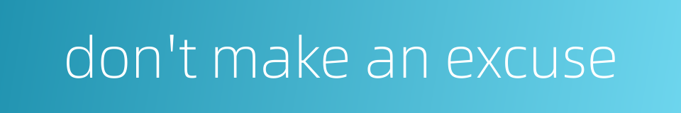 don't make an excuse的同义词