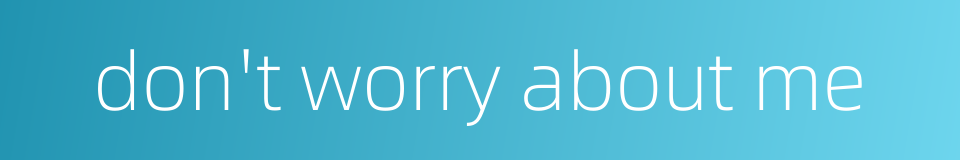 don't worry about me的同义词