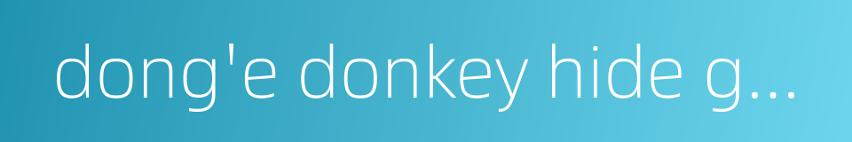 dong'e donkey hide gelatin的同义词