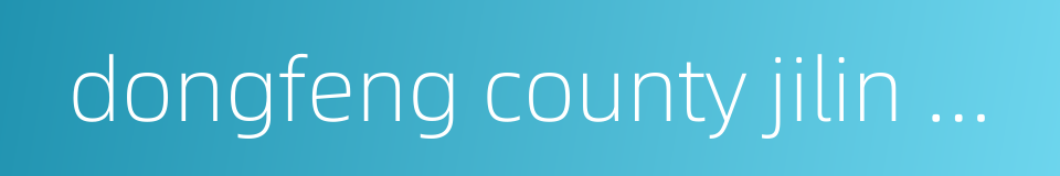 dongfeng county jilin province的同义词