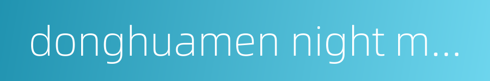 donghuamen night market的同义词