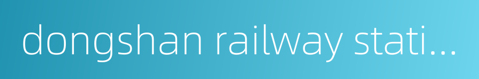 dongshan railway station的同义词