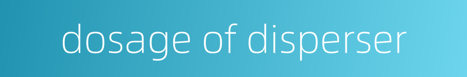 dosage of disperser的同义词