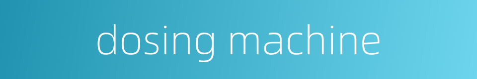 dosing machine的同义词