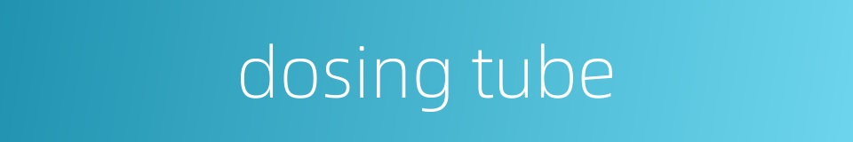 dosing tube的同义词