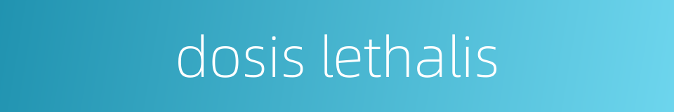 dosis lethalis的同义词