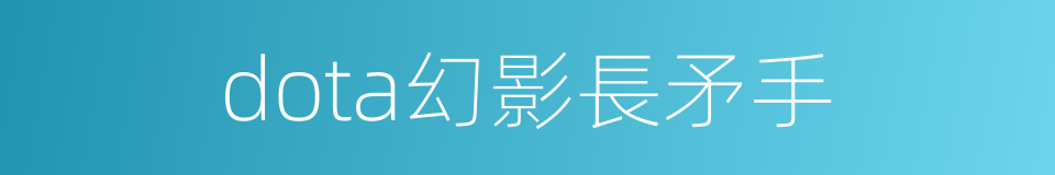 dota幻影長矛手的同義詞