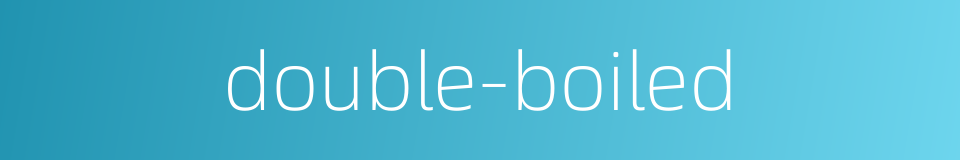 double-boiled的同义词