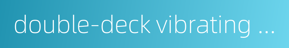 double-deck vibrating sieve的同义词