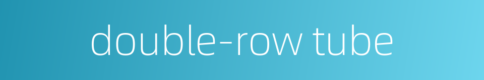 double-row tube的同义词