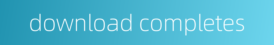 download completes的同义词