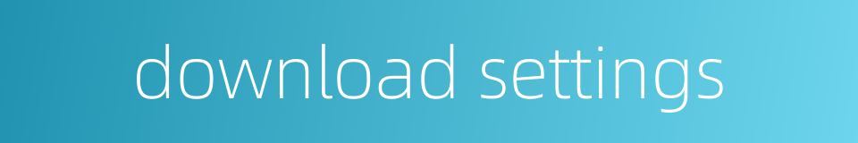 download settings的同义词