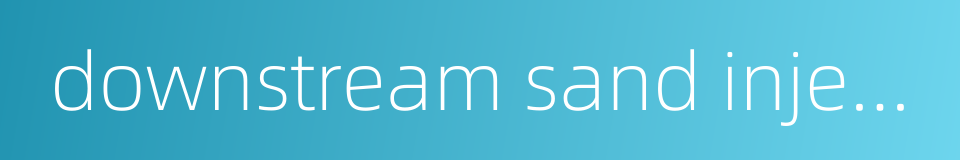 downstream sand injector的同义词