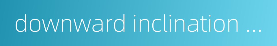 downward inclination angle的同义词