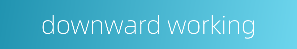 downward working的同义词