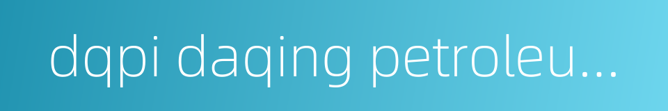 dqpi daqing petroleum institute的同义词