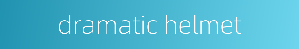 dramatic helmet的同义词