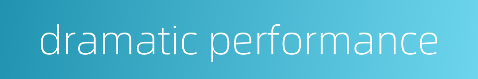 dramatic performance的同义词