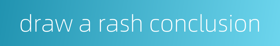 draw a rash conclusion的同义词