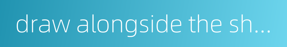 draw alongside the shore的同义词