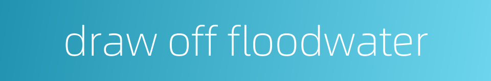 draw off floodwater的同义词