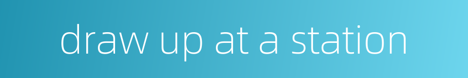 draw up at a station的同义词