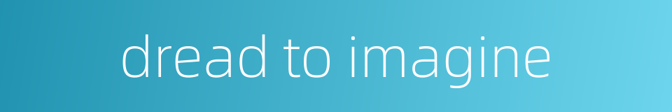 dread to imagine的同义词