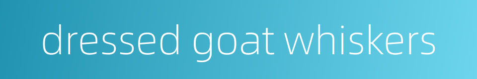 dressed goat whiskers的同义词