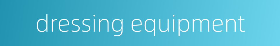 dressing equipment的同义词