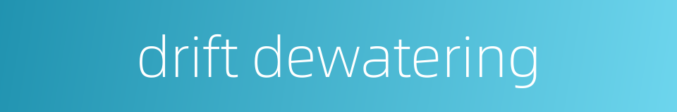 drift dewatering的同义词