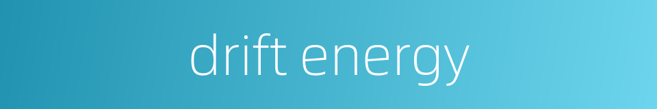 drift energy的同义词