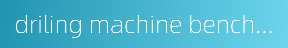 driling machine bench-style的同义词