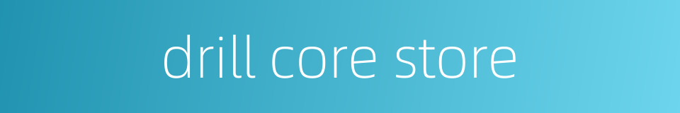 drill core store的同义词