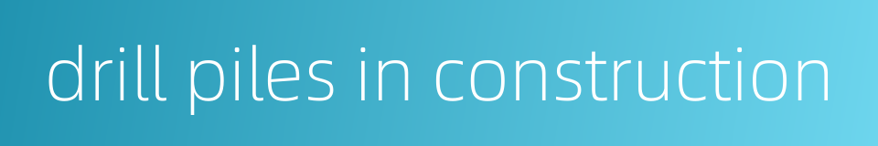 drill piles in construction的同义词