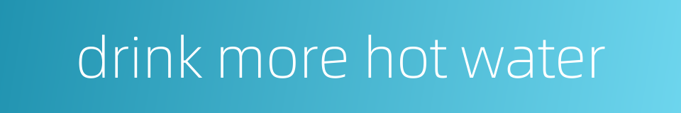 drink more hot water的同义词