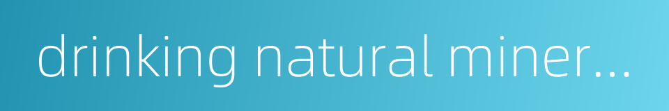 drinking natural mineral water的同义词