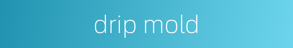 drip mold的同义词