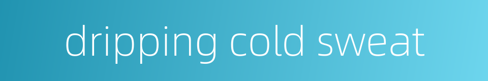 dripping cold sweat的同义词