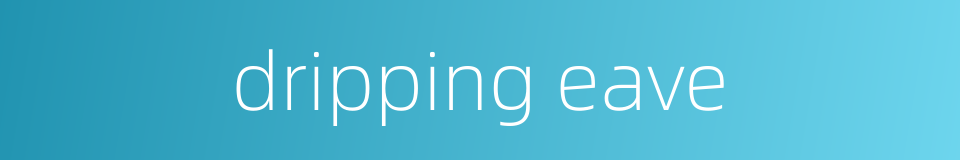 dripping eave的同义词