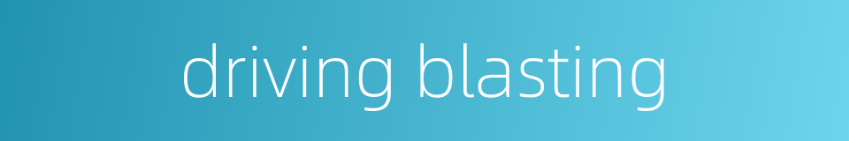 driving blasting的同义词
