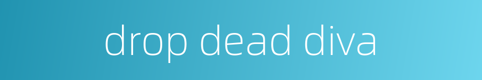 drop dead diva的同义词