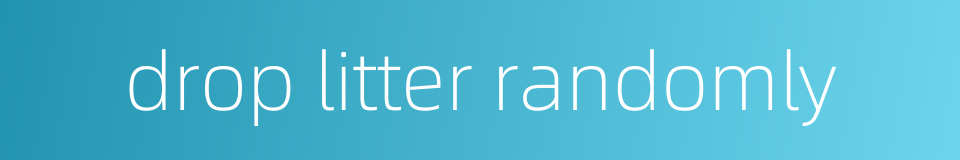 drop litter randomly的同义词